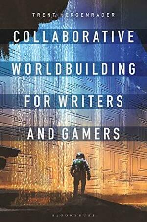 Collaborative Worldbuilding for Writers and Gamers by Trent Hergenrader