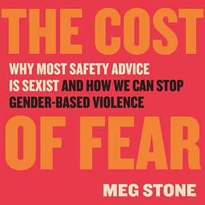 The Cost of Fear: Why Most Safety Advice Is Sexist and How We Can Stop Gender-Based Violence by Meg Stone