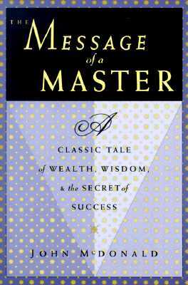 The Message of a Master: A Classic Tale of Wealth, Wisdom, and the Secret of Success by John McDonald, Roger McDonald