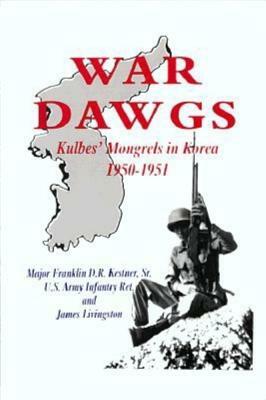 War Dawgs: Kulbes' Mongrels in Korea, 1950-1951 by James Livingston, Franklin D. R. Kestner