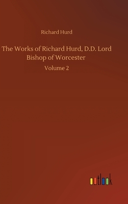 The Works of Richard Hurd, D.D. Lord Bishop of Worcester: Volume 2 by Richard Hurd