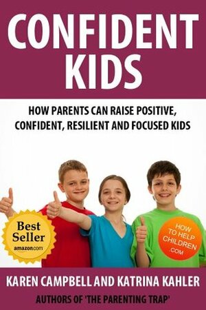 Confident Kids: How Parents Can Raise Positive, Confident, Resilient and Focused Kids (The Parenting Trap) by Katrina Kahler, Karen Campbell