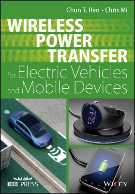 Wireless Power Transfer for Electric Vehicles and Mobile Devices by Chris Mi, Chun T. Rim