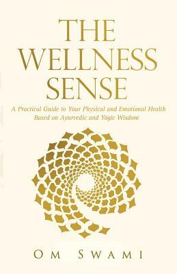 The Wellness Sense: A practical guide to your physical and emotional health based on Ayurvedic and yogic wisdom by Om Swami