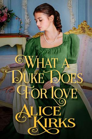 What a Duke Does for Love: A Historical Regency Romance Book by Alice Kirks, Alice Kirks