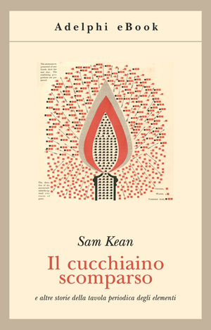 Il cucchiaino scomparso e altre storie della tavola periodica degli elementi by Sam Kean