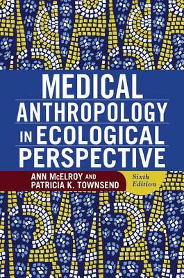 Medical Anthropology in Ecological Perspective by Patricia K. Townsend, Ann McElroy