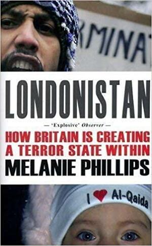 Londonistan: How Britain Is Creating A Terror State Within by Melanie Phillips