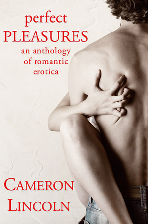 Perfect Pleasures: An Anthology Of Romantic Erotica by Cameron Lincoln