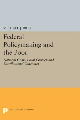 Federal Policymaking and the Poor: National Goals, Local Choices, and Distributional Outcomes by Michael J. Rich