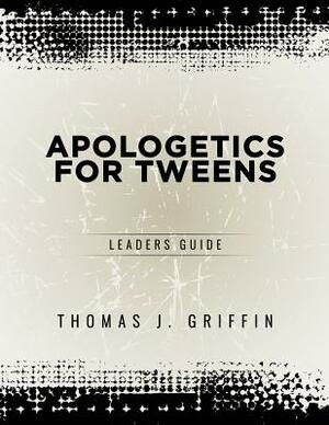 Apologetics for Tweens: Leader's Guide by Thomas Griffin