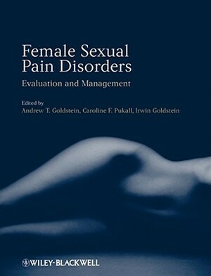 Female Sexual Pain Disorders by Irwin Goldstein, Andrew T. Goldstein, Caroline Pukall