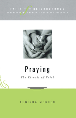 Faith in the Neighborhood - Praying: The Rituals of Faith by Lucinda Mosher