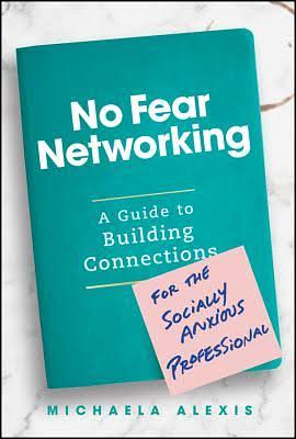 No Fear Networking: A Guide to Building Connections for the Socially Anxious Professional by Michaela Alexis