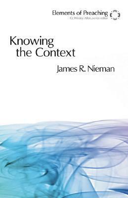 Knowing the Context: Frames, Tools, and Signs for Preaching by James R. Nieman