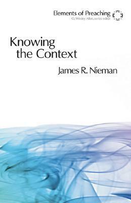 Knowing the Context: Frames, Tools, and Signs for Preaching by James R. Nieman