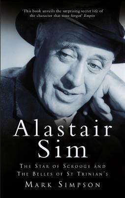 Alastair Sim: The Star of Scrooge and the Belles of St Trinian's by Mark Simpson