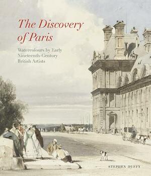 Discovery of Paris: Watercolours by Early Nineteenth-Century British Artists by Stephen Duffy
