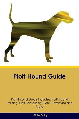 Plott Hound Guide Plott Hound Guide Includes: Plott Hound Training, Diet, Socializing, Care, Grooming and More by Colin Bailey