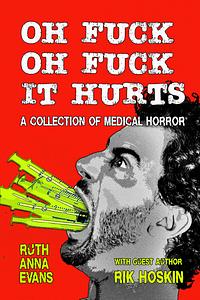 OH FUCK OH FUCK IT HURTS: A Collection of Medical Horror by Ruth Anna Evans