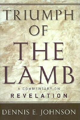 Triumph of the Lamb: A Commentary on Revelation by Dennis E. Johnson