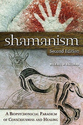 Shamanism: A Biopsychosocial Paradigm of Consciousness and Healing, 2nd Edition by Michael Winkelman