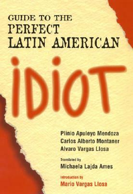 Guide to the Perfect Latin American Idiot by Plinio Apuleyo Mendoza, Carlos Alberto Montaner, Alvaro Vargas Llosa