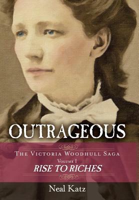 Outrageous: The Victoria Woodhull Saga, Volume 1: Rise to Riches by Neal Katz