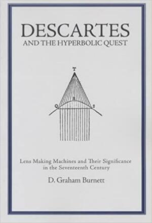 Descartes and the Hyperbolic Quest: Lens Making Machines and Their Significance in the Seventeenth Century by D. Graham Burnett