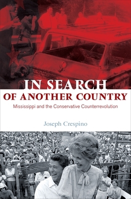 In Search of Another Country: Mississippi and the Conservative Counterrevolution by Joseph Crespino