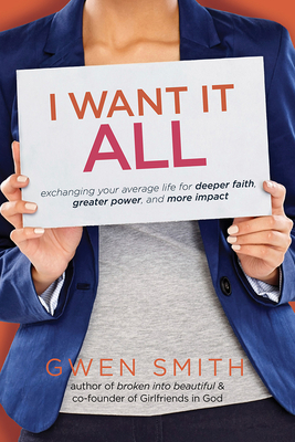 I Want It All: Exchanging Your Average Life for Deeper Faith, Greater Power, and More Impact by Gwen Smith