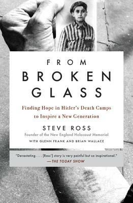 From Broken Glass: Finding Hope in Hitler's Death Camps to Inspire a New Generation by Steve Ross