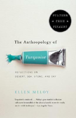 The Anthropology of Turquoise: Reflections on Desert, Sea, Stone, and Sky by Ellen Meloy