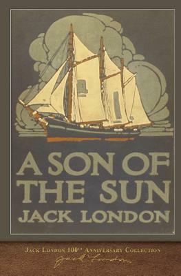 A Son of the Sun: 100th Anniversary Collection by Jack London