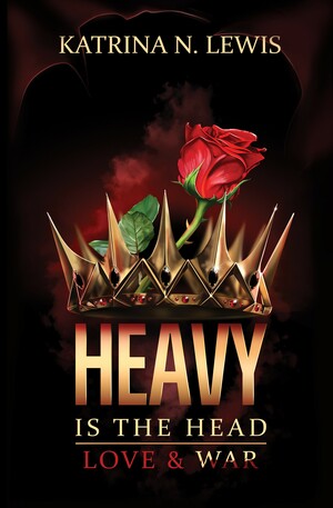 Heavy is the Head: Love & War by Katrina N. Lewis