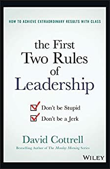 The First Two Rules of Leadership: Don't be Stupid, Don't be a Jerk by David Cottrell