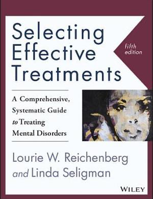 Selecting Effective Treatments: A Comprehensive, Systematic Guide to Treating Mental Disorders by Lourie W Reichenberg, Linda Seligman