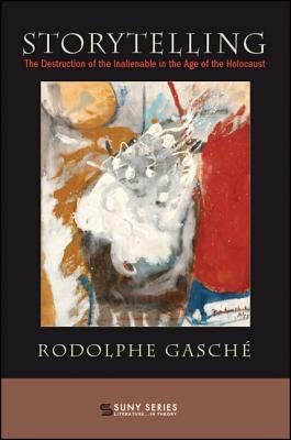 Storytelling: The Destruction of the Inalienable in the Age of the Holocaust by Rodolphe Gasché