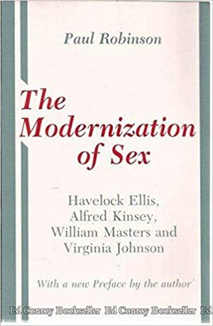 The Modernization of Sex: Havelock Ellis, Alfred Kinsey, William Masters & Virginia Johnson by Paul A. Robinson