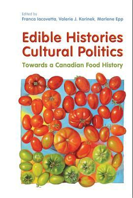 Edible Histories, Cultural Politics: Towards a Canadian Food History by Valerie J. Korinek, Marlene Epp, Franca Iacovetta