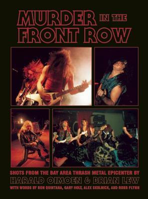 Murder in the Front Row: Shots From the Bay Area Thrash Metal Epicenter by Harald Oimoen, Brian Lew