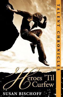 Heroes 'Til Curfew: A Talent Chronicles Novel by Susan Bischoff