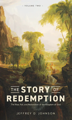 The Story of Redemption: The Rise, Fall, and Restoration of the Kingdom of God by Jeffrey Johnson