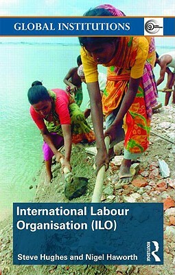 International Labour Organization (Ilo): Coming in from the Cold by Steve Hughes, Nigel Haworth