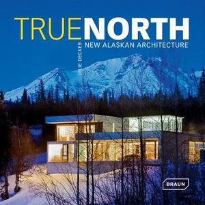 True North: New Alaskan Architecture by Julie Decker