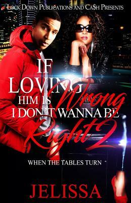 If Loving Him Is Wrong, I Don't Want to be Right 2: When the Tables Turn by Jelissa