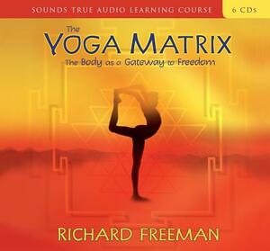 The Yoga Matrix: The Body as a Gateway to Freedom by Richard Freeman