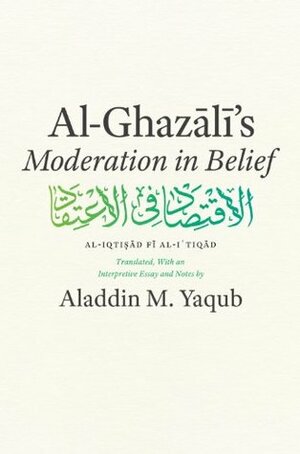 Al-Ghazali\'s Moderation in Belief by Abu Hamid al-Ghazali, Aladdin M. Yaqub