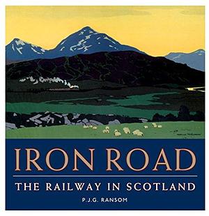 The Iron Road: The Railway in Scotland by Philip John Greer Ransom
