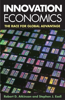 Innovation Economics: The Race for Global Advantage by Robert D. Atkinson, Stephen J. Ezell